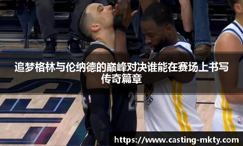 追梦格林与伦纳德的巅峰对决谁能在赛场上书写传奇篇章